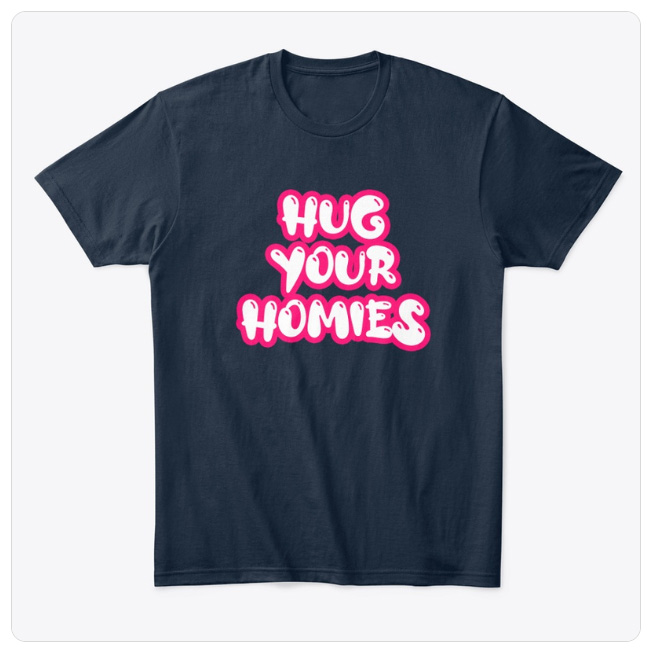 Hug Your Homies T-Shirt - YSSW - YourShirtSaysWhat
